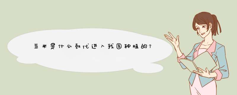 玉米是什么朝代进入我国种植的？,第1张