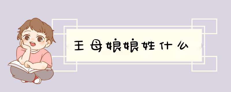 王母娘娘姓什么,第1张