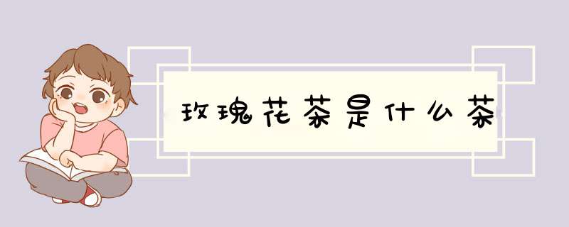 玫瑰花茶是什么茶,第1张