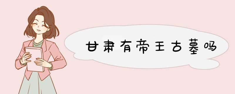 甘肃有帝王古墓吗,第1张
