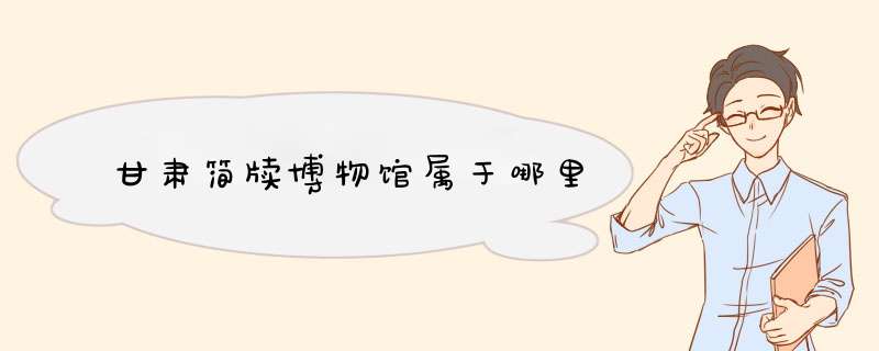 甘肃简牍博物馆属于哪里,第1张