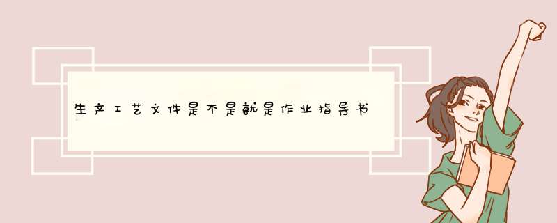 生产工艺文件是不是就是作业指导书？