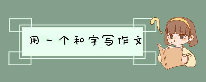 用一个和字写作文,第1张