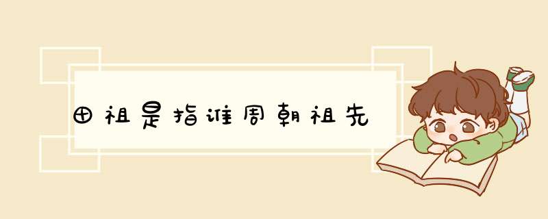 田祖是指谁周朝祖先,第1张