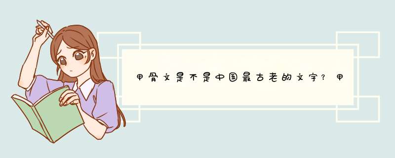 甲骨文是不是中国最古老的文字？甲骨文之前有没有文字,第1张