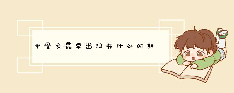 甲骨文最早出现在什么时期,第1张