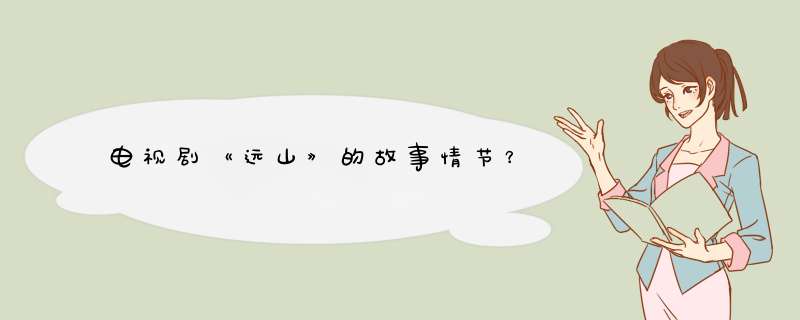 电视剧《远山》的故事情节？,第1张