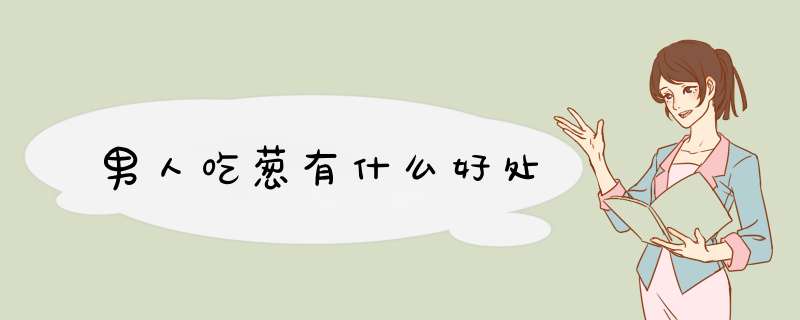 男人吃葱有什么好处,第1张