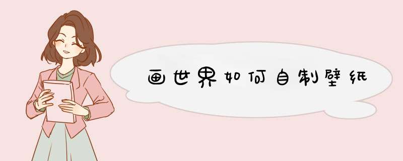 画世界如何自制壁纸,第1张