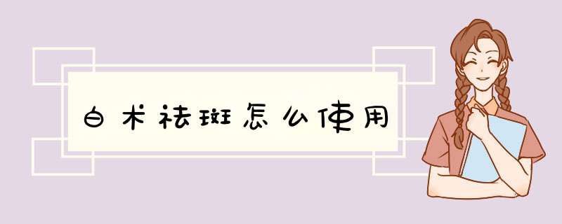 白术祛斑怎么使用