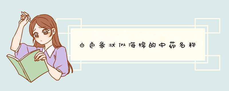 白色条状似海棉的中药名称,第1张