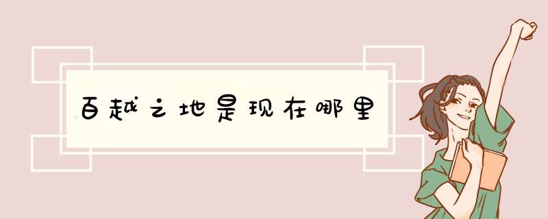 百越之地是现在哪里,第1张