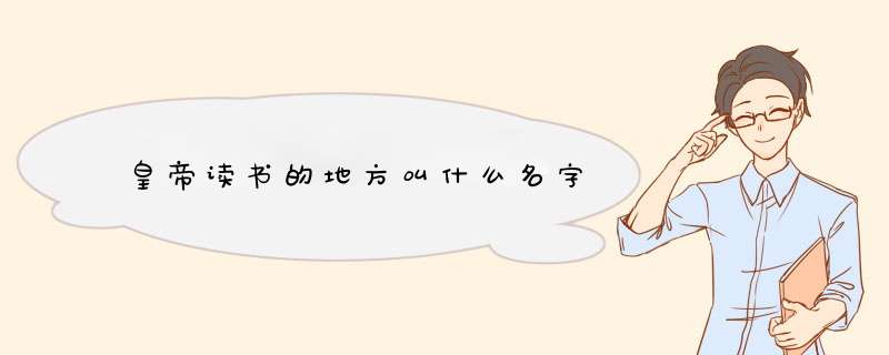 皇帝读书的地方叫什么名字,第1张