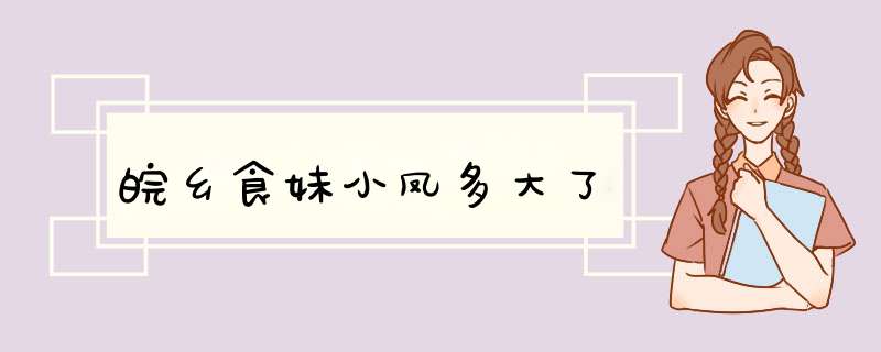 皖乡食妹小凤多大了,第1张