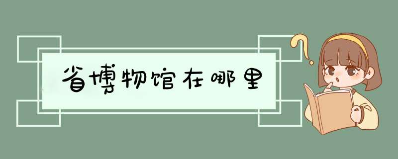 省博物馆在哪里,第1张