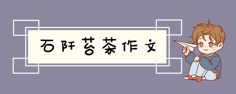 石阡苔茶作文,第1张