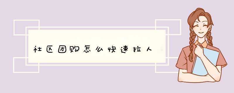 社区团购怎么快速拉人,第1张