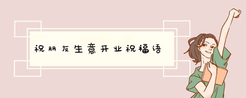 祝朋友生意开业祝福语,第1张