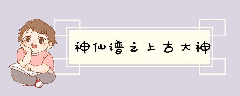 神仙谱之上古大神,第1张
