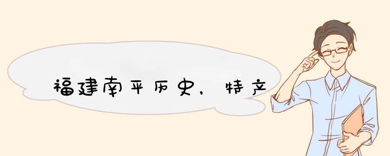福建南平历史，特产