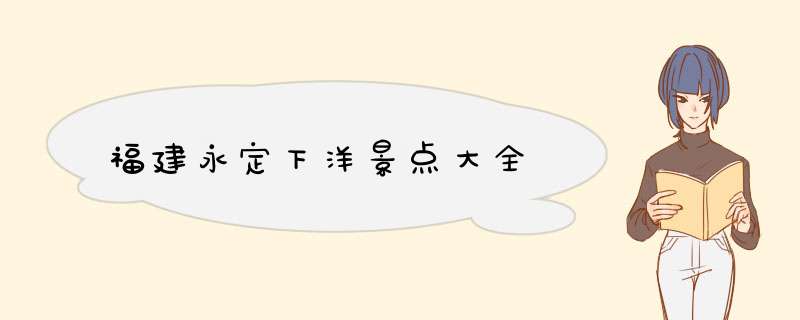 福建永定下洋景点大全,第1张