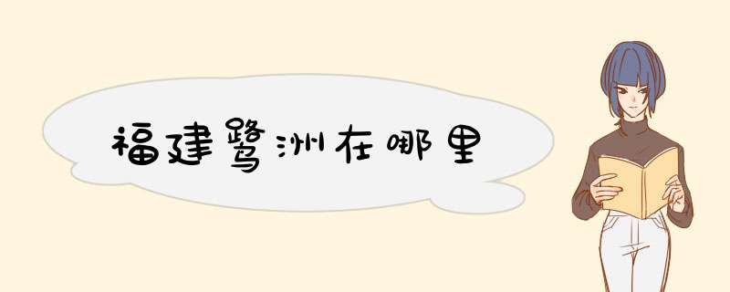 福建鹭洲在哪里,第1张