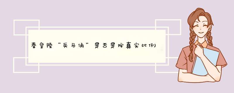 秦皇陵“兵马俑”是否是按真实比例制作的？,第1张