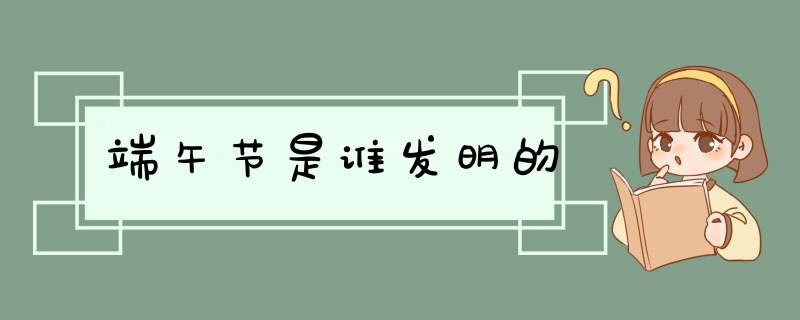 端午节是谁发明的,第1张