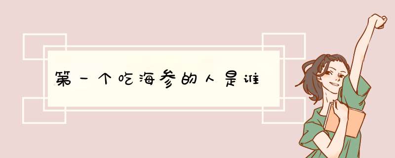 第一个吃海参的人是谁,第1张