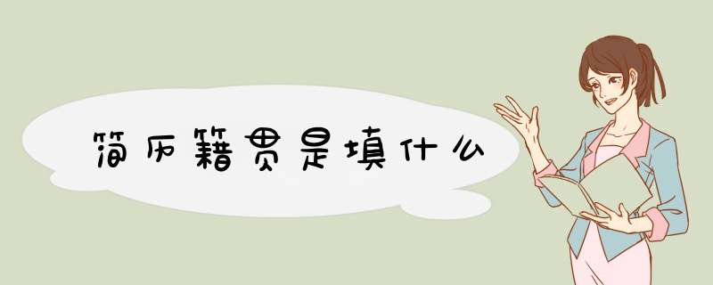 简历籍贯是填什么,第1张