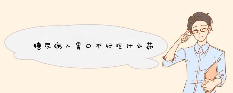 糖尿病人胃口不好吃什么药,第1张
