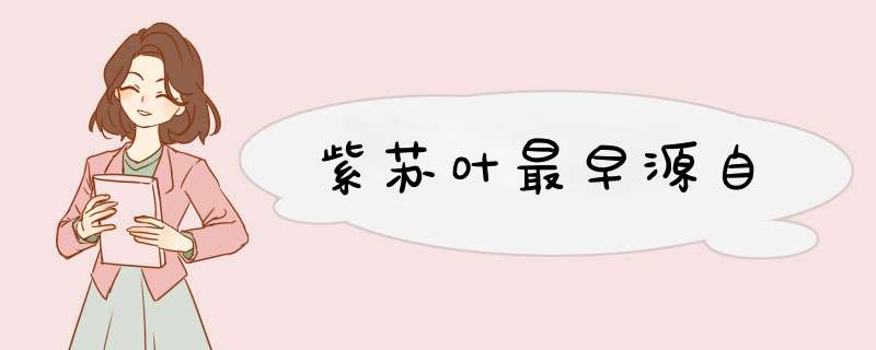 紫苏叶最早源自,第1张