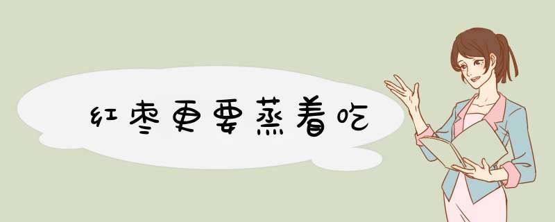 红枣更要蒸着吃