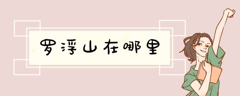 罗浮山在哪里,第1张