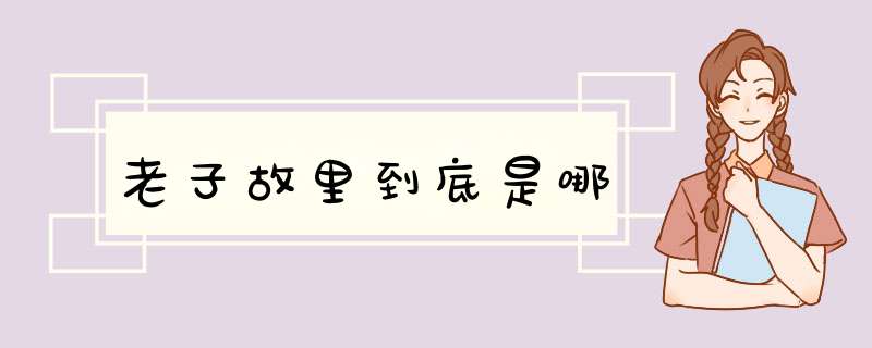 老子故里到底是哪,第1张