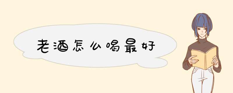 老酒怎么喝最好,第1张