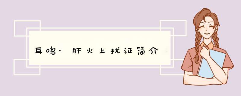 耳鸣·肝火上扰证简介,第1张
