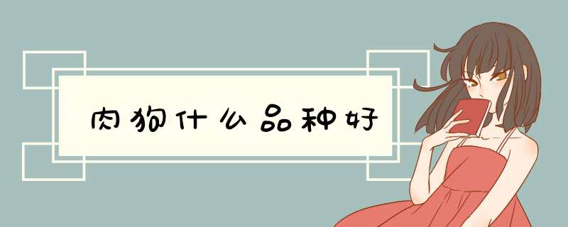 肉狗什么品种好,第1张