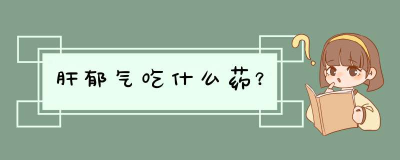 肝郁气吃什么药？,第1张