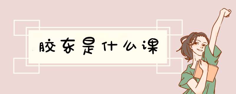 胶东是什么课,第1张