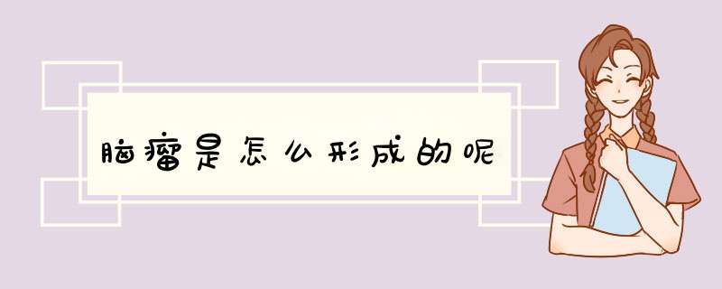脑瘤是怎么形成的呢,第1张
