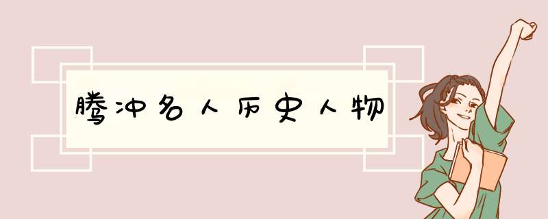 腾冲名人历史人物,第1张