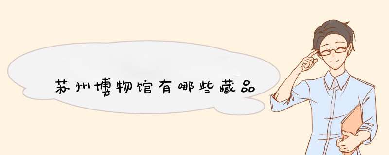 苏州博物馆有哪些藏品,第1张