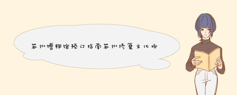 苏州博物馆预订指南苏州修复文化场所列表