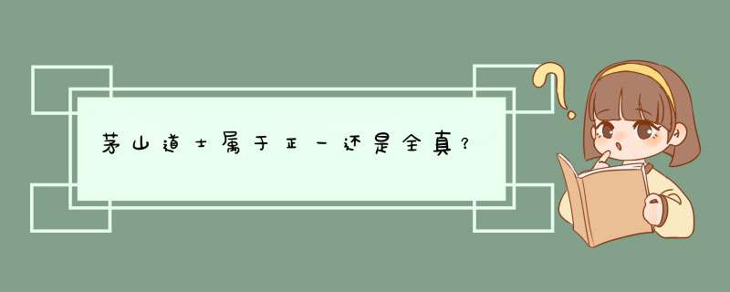 茅山道士属于正一还是全真？,第1张