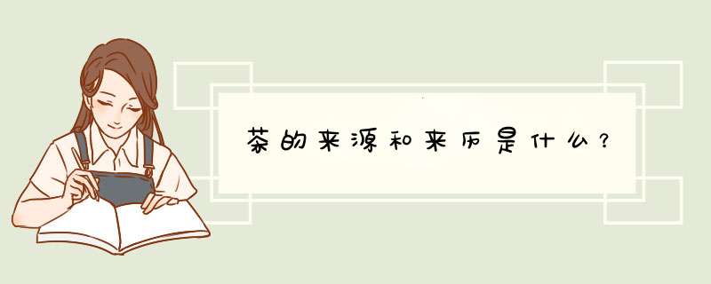茶的来源和来历是什么？,第1张
