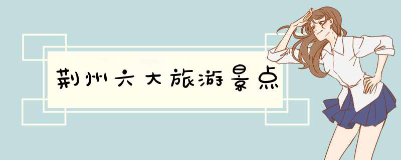 荆州六大旅游景点