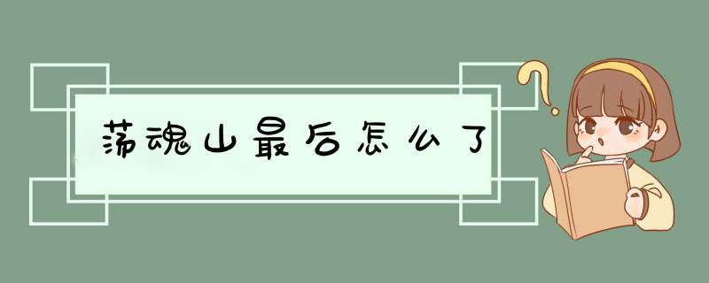 荡魂山最后怎么了,第1张