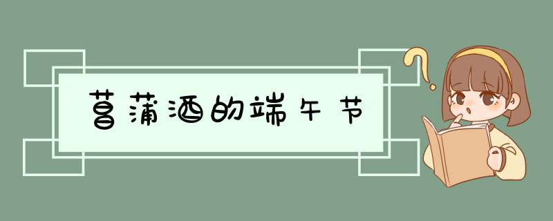 菖蒲酒的端午节,第1张