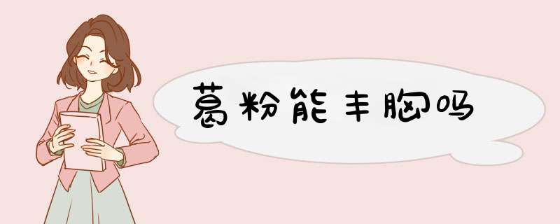 葛粉能丰胸吗,第1张